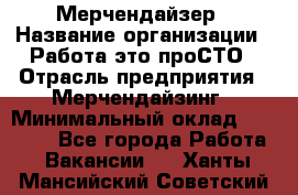 Мерчендайзер › Название организации ­ Работа-это проСТО › Отрасль предприятия ­ Мерчендайзинг › Минимальный оклад ­ 41 000 - Все города Работа » Вакансии   . Ханты-Мансийский,Советский г.